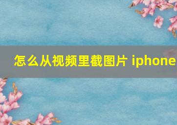 怎么从视频里截图片 iphone